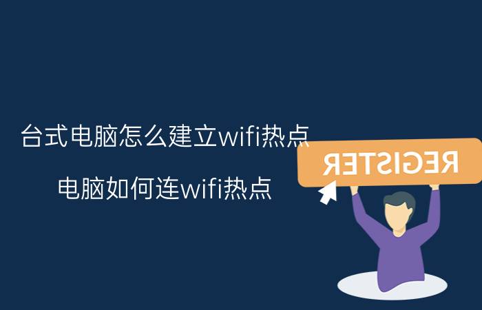 台式电脑怎么建立wifi热点 电脑如何连wifi热点？